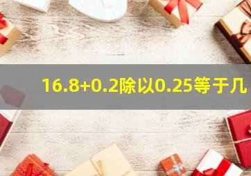 16.8+0.2除以0.25等于几