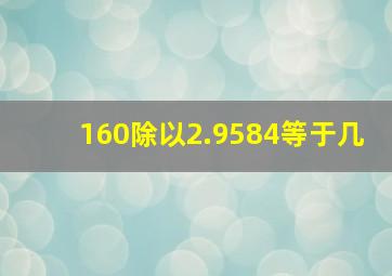 160除以2.9584等于几