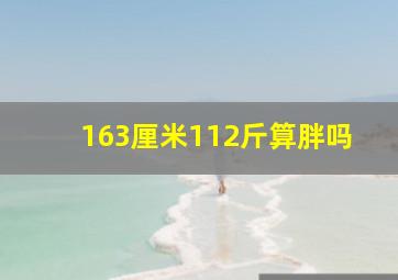 163厘米112斤算胖吗