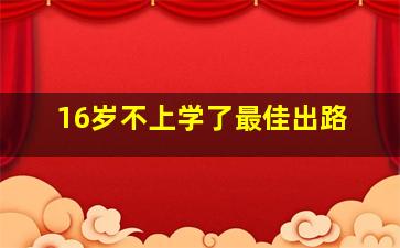 16岁不上学了最佳出路