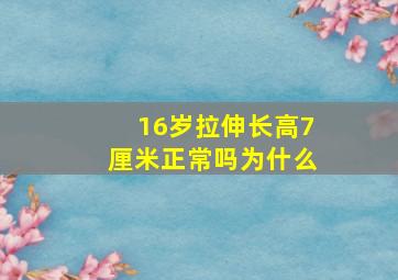 16岁拉伸长高7厘米正常吗为什么