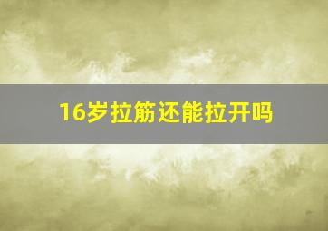 16岁拉筋还能拉开吗