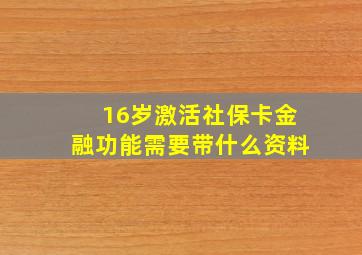 16岁激活社保卡金融功能需要带什么资料