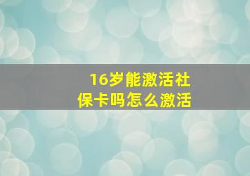 16岁能激活社保卡吗怎么激活