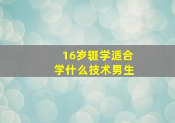 16岁辍学适合学什么技术男生