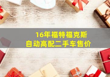 16年福特福克斯自动高配二手车售价