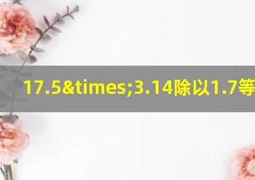 17.5×3.14除以1.7等于几