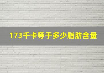 173千卡等于多少脂肪含量