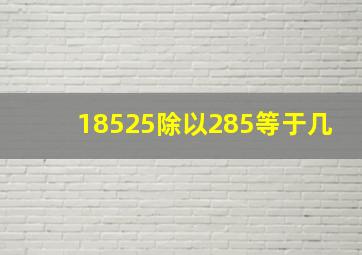 18525除以285等于几