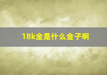 18k金是什么金子啊