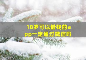 18岁可以借钱的app一定通过微信吗