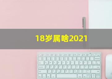 18岁属啥2021