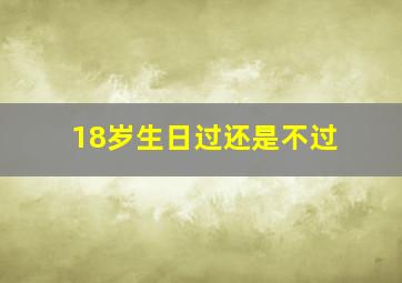 18岁生日过还是不过