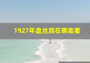 1927年盘丝洞在哪能看