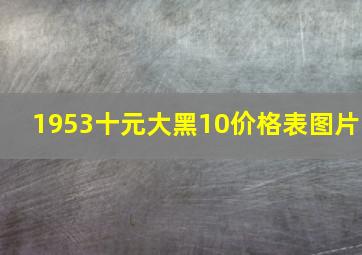 1953十元大黑10价格表图片