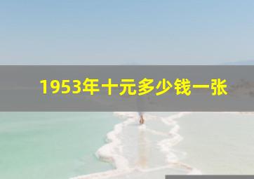 1953年十元多少钱一张