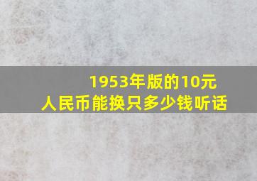 1953年版的10元人民币能换只多少钱听话