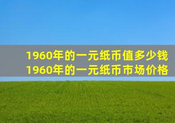 1960年的一元纸币值多少钱1960年的一元纸币市场价格