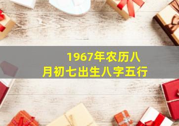 1967年农历八月初七出生八字五行