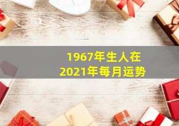 1967年生人在2021年每月运势