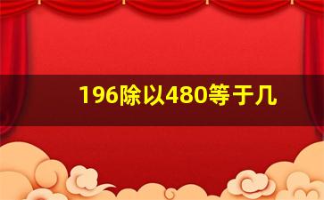 196除以480等于几