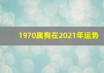 1970属狗在2021年运势