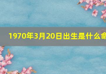 1970年3月20日出生是什么命