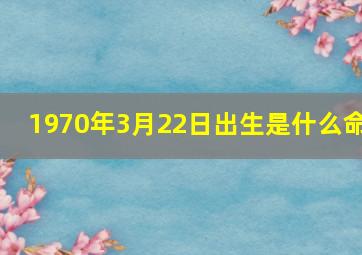 1970年3月22日出生是什么命