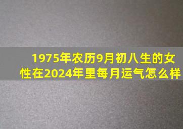 1975年农历9月初八生的女性在2024年里每月运气怎么样