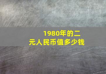 1980年的二元人民币值多少钱