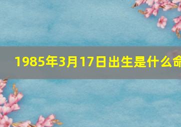 1985年3月17日出生是什么命