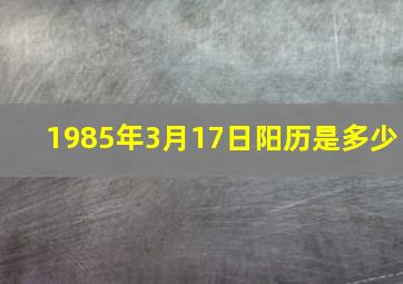 1985年3月17日阳历是多少