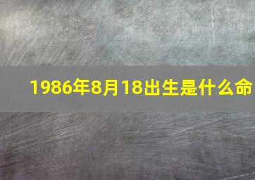 1986年8月18出生是什么命