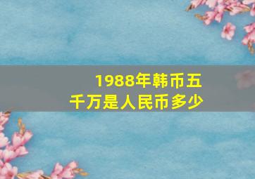 1988年韩币五千万是人民币多少