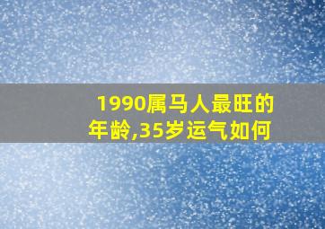 1990属马人最旺的年龄,35岁运气如何