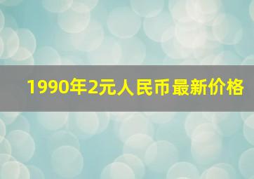 1990年2元人民币最新价格