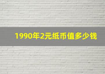 1990年2元纸币值多少钱