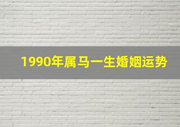 1990年属马一生婚姻运势