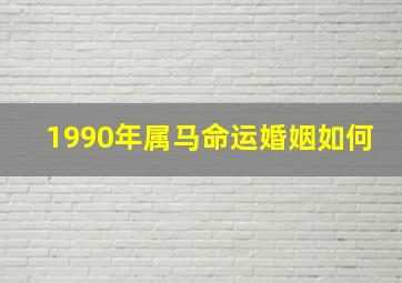 1990年属马命运婚姻如何