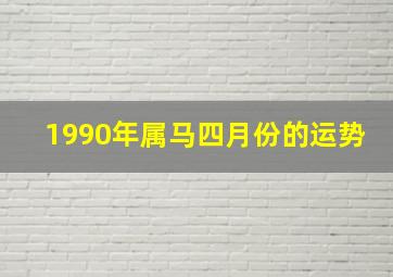 1990年属马四月份的运势