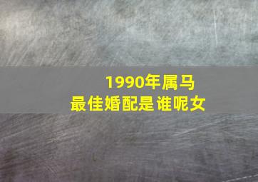 1990年属马最佳婚配是谁呢女