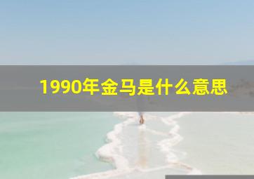 1990年金马是什么意思