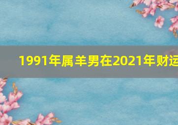 1991年属羊男在2021年财运