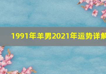 1991年羊男2021年运势详解