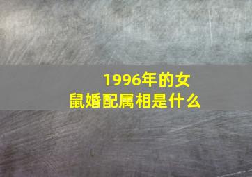 1996年的女鼠婚配属相是什么