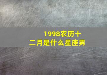 1998农历十二月是什么星座男