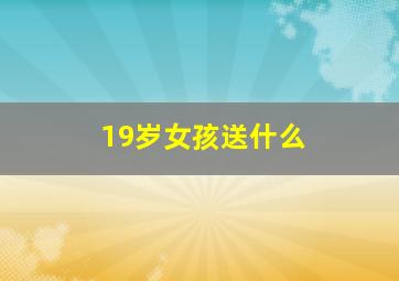 19岁女孩送什么