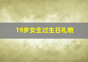 19岁女生过生日礼物