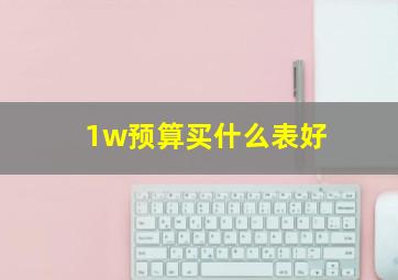 1w预算买什么表好