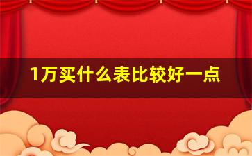 1万买什么表比较好一点